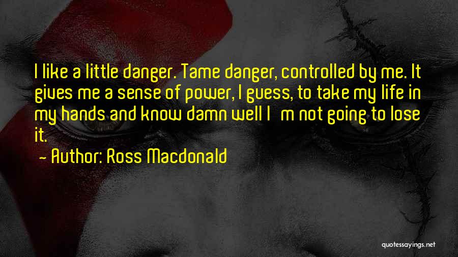 Ross Macdonald Quotes: I Like A Little Danger. Tame Danger, Controlled By Me. It Gives Me A Sense Of Power, I Guess, To