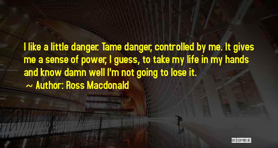 Ross Macdonald Quotes: I Like A Little Danger. Tame Danger, Controlled By Me. It Gives Me A Sense Of Power, I Guess, To