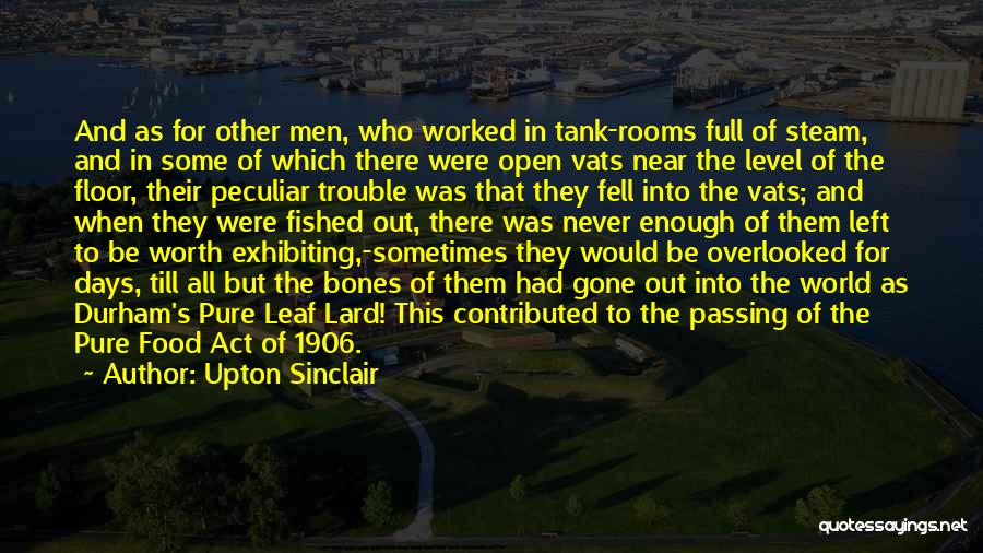 Upton Sinclair Quotes: And As For Other Men, Who Worked In Tank-rooms Full Of Steam, And In Some Of Which There Were Open