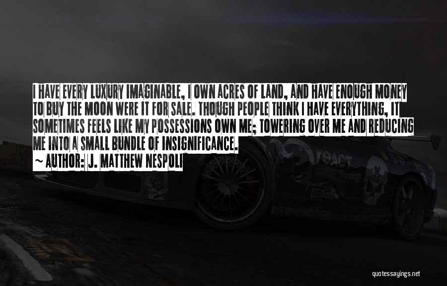 J. Matthew Nespoli Quotes: I Have Every Luxury Imaginable, I Own Acres Of Land, And Have Enough Money To Buy The Moon Were It