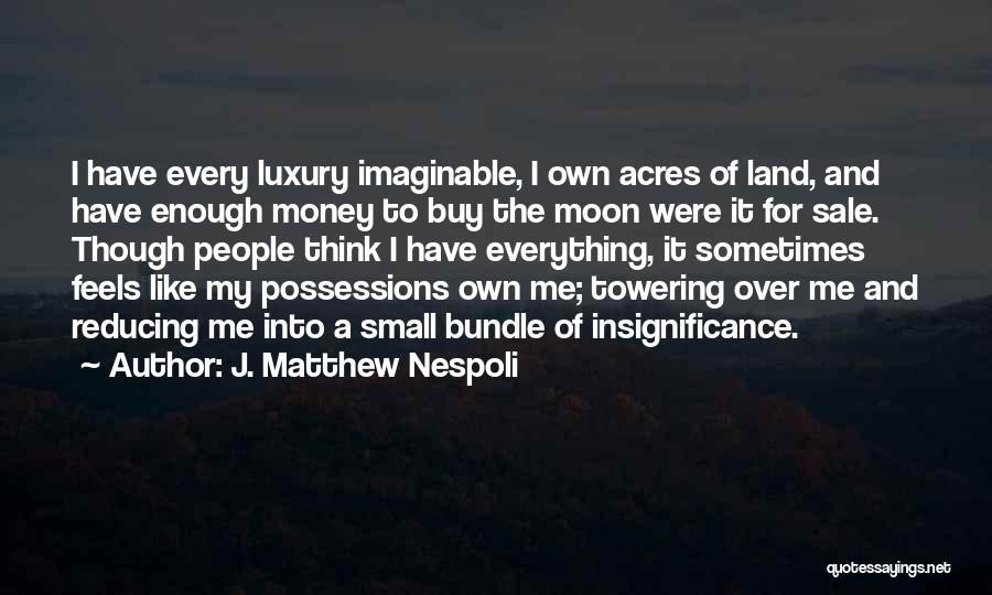 J. Matthew Nespoli Quotes: I Have Every Luxury Imaginable, I Own Acres Of Land, And Have Enough Money To Buy The Moon Were It