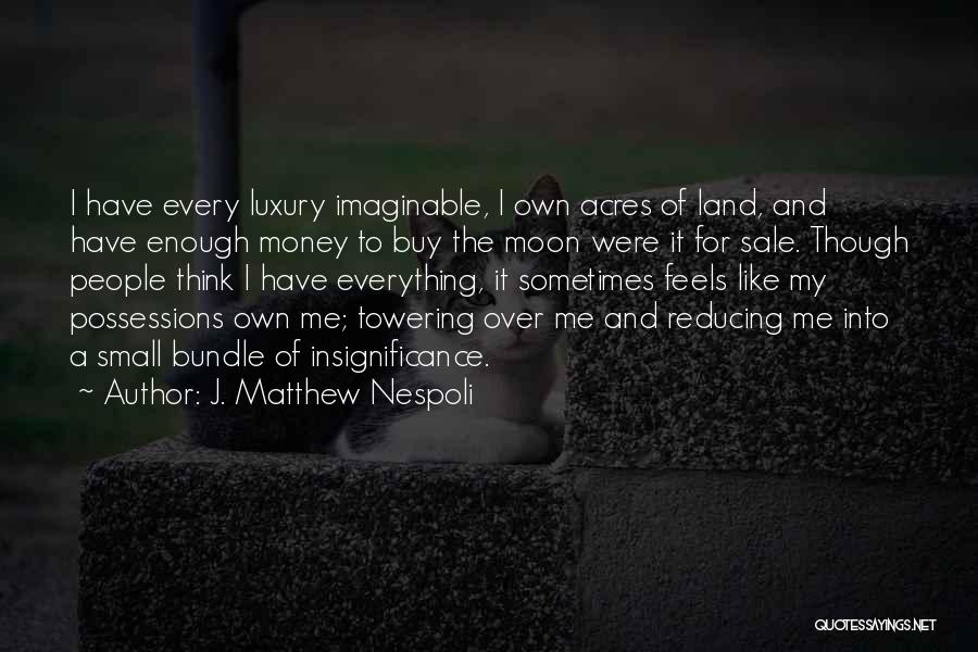 J. Matthew Nespoli Quotes: I Have Every Luxury Imaginable, I Own Acres Of Land, And Have Enough Money To Buy The Moon Were It