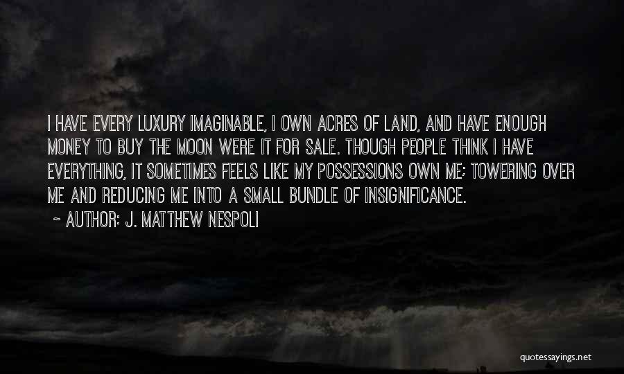 J. Matthew Nespoli Quotes: I Have Every Luxury Imaginable, I Own Acres Of Land, And Have Enough Money To Buy The Moon Were It