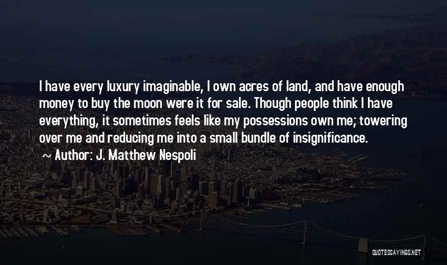 J. Matthew Nespoli Quotes: I Have Every Luxury Imaginable, I Own Acres Of Land, And Have Enough Money To Buy The Moon Were It