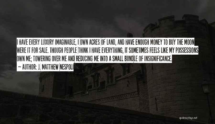 J. Matthew Nespoli Quotes: I Have Every Luxury Imaginable, I Own Acres Of Land, And Have Enough Money To Buy The Moon Were It