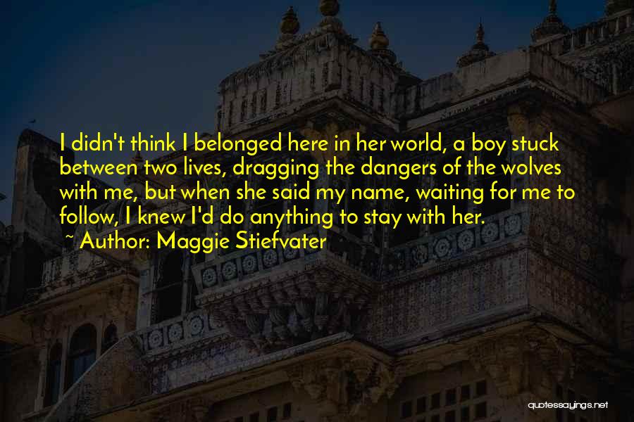 Maggie Stiefvater Quotes: I Didn't Think I Belonged Here In Her World, A Boy Stuck Between Two Lives, Dragging The Dangers Of The