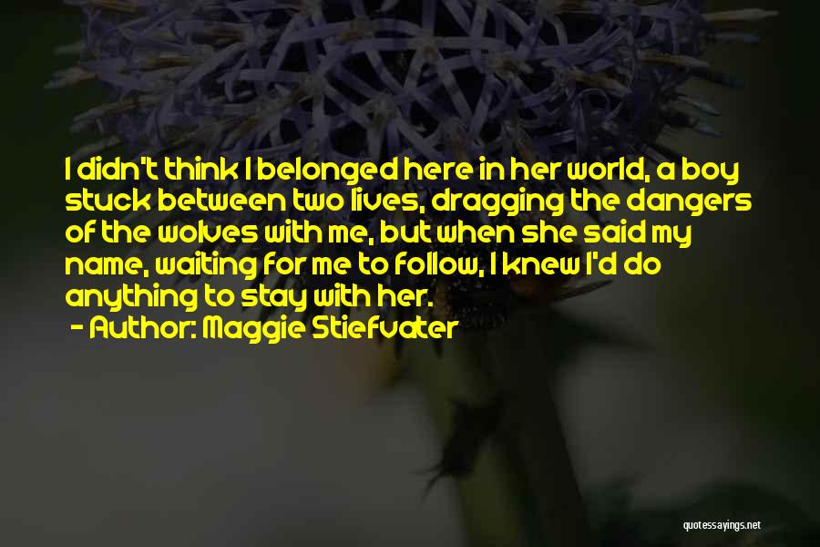 Maggie Stiefvater Quotes: I Didn't Think I Belonged Here In Her World, A Boy Stuck Between Two Lives, Dragging The Dangers Of The