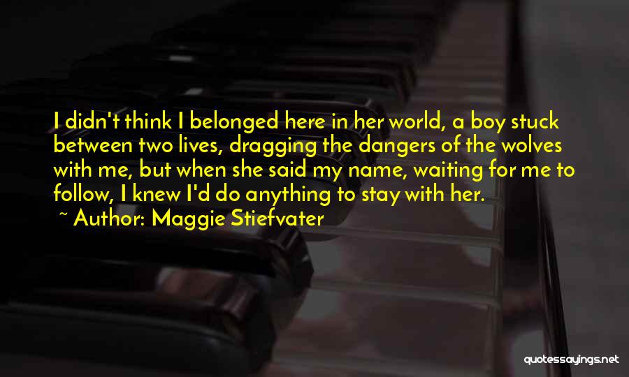 Maggie Stiefvater Quotes: I Didn't Think I Belonged Here In Her World, A Boy Stuck Between Two Lives, Dragging The Dangers Of The