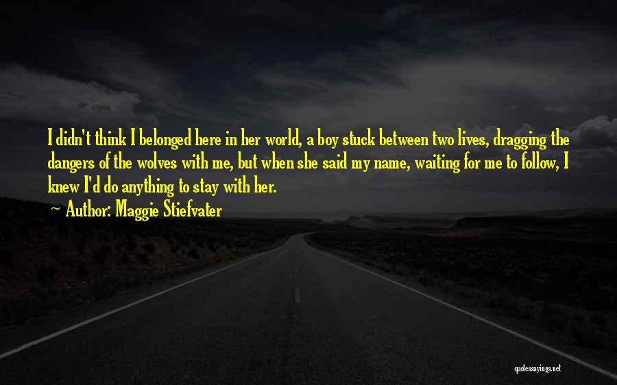 Maggie Stiefvater Quotes: I Didn't Think I Belonged Here In Her World, A Boy Stuck Between Two Lives, Dragging The Dangers Of The