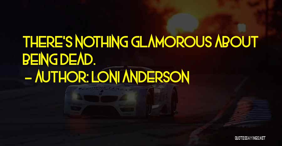 Loni Anderson Quotes: There's Nothing Glamorous About Being Dead.