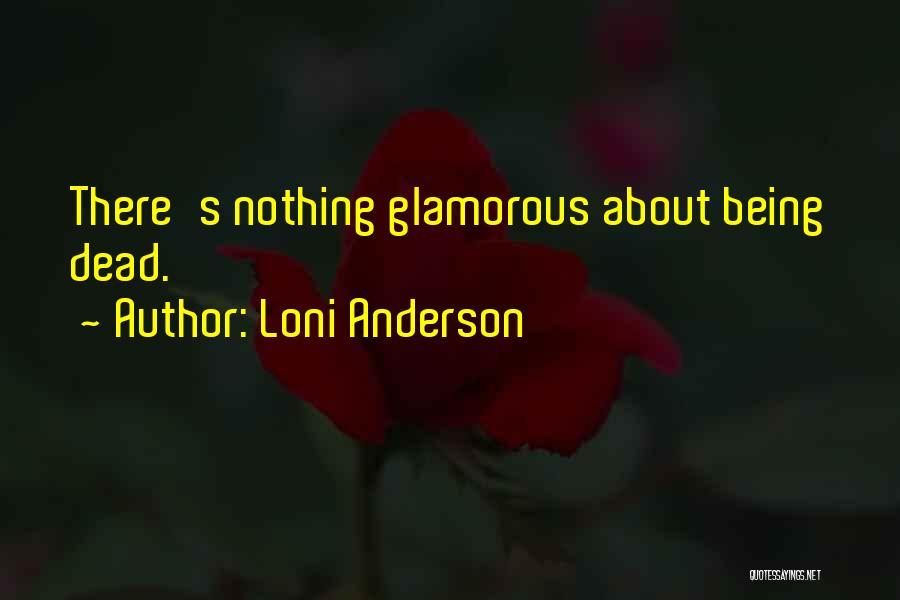 Loni Anderson Quotes: There's Nothing Glamorous About Being Dead.