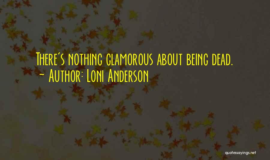 Loni Anderson Quotes: There's Nothing Glamorous About Being Dead.