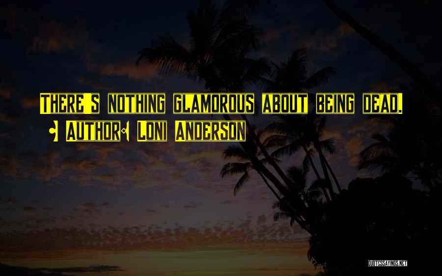 Loni Anderson Quotes: There's Nothing Glamorous About Being Dead.