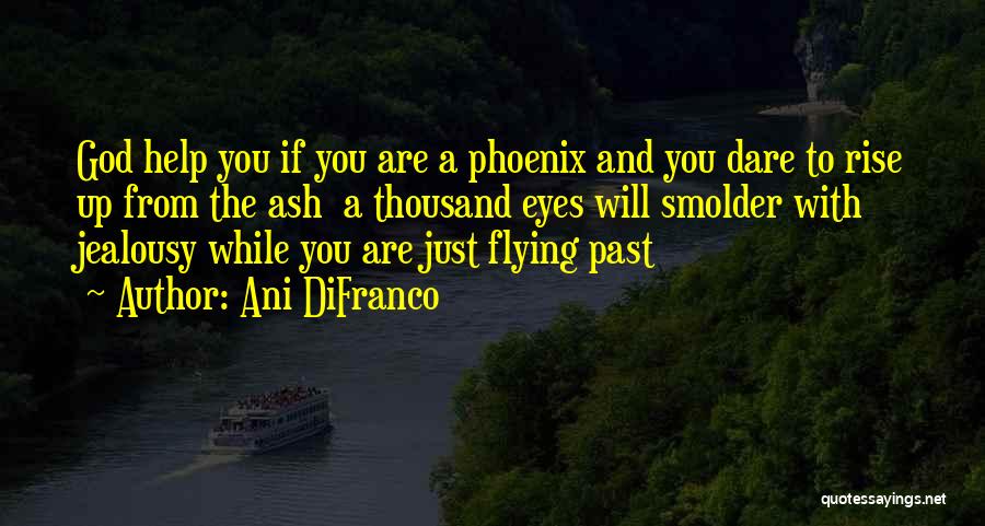 Ani DiFranco Quotes: God Help You If You Are A Phoenix And You Dare To Rise Up From The Ash A Thousand Eyes