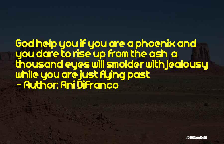Ani DiFranco Quotes: God Help You If You Are A Phoenix And You Dare To Rise Up From The Ash A Thousand Eyes