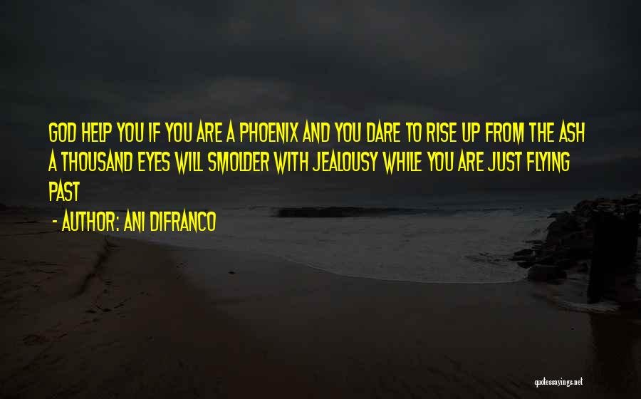 Ani DiFranco Quotes: God Help You If You Are A Phoenix And You Dare To Rise Up From The Ash A Thousand Eyes