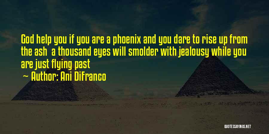 Ani DiFranco Quotes: God Help You If You Are A Phoenix And You Dare To Rise Up From The Ash A Thousand Eyes