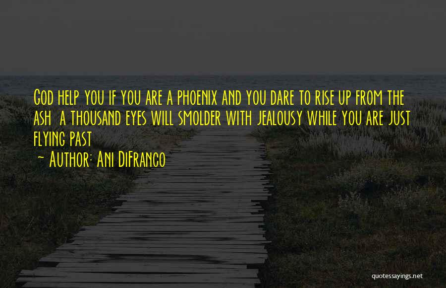 Ani DiFranco Quotes: God Help You If You Are A Phoenix And You Dare To Rise Up From The Ash A Thousand Eyes