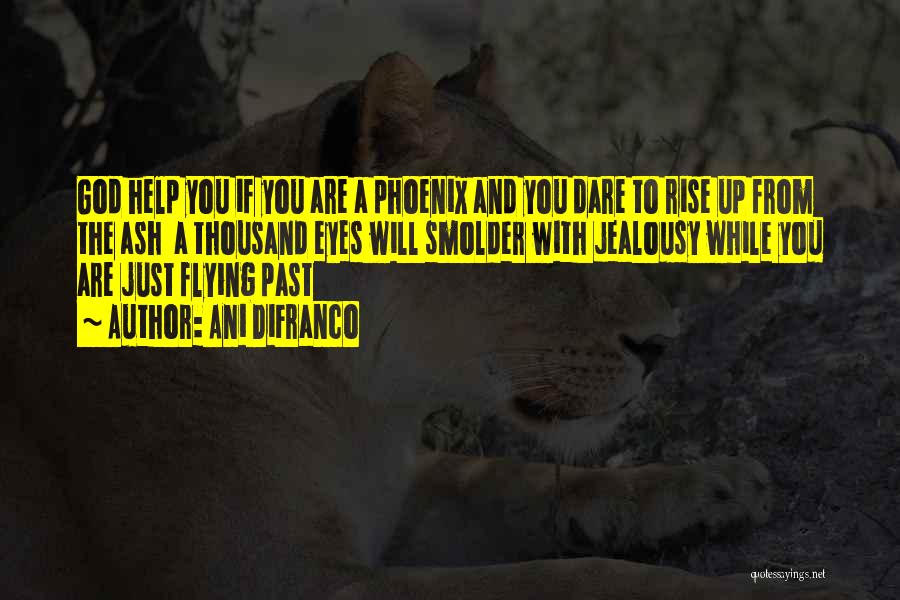 Ani DiFranco Quotes: God Help You If You Are A Phoenix And You Dare To Rise Up From The Ash A Thousand Eyes