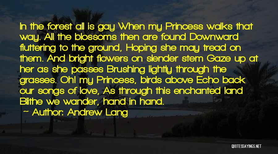 Andrew Lang Quotes: In The Forest All Is Gay When My Princess Walks That Way. All The Blossoms Then Are Found Downward Fluttering