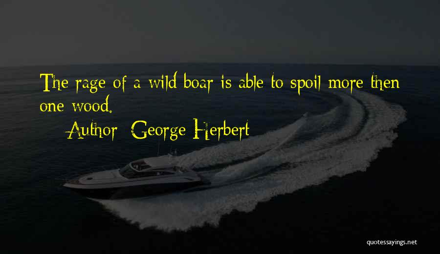 George Herbert Quotes: The Rage Of A Wild Boar Is Able To Spoil More Then One Wood.