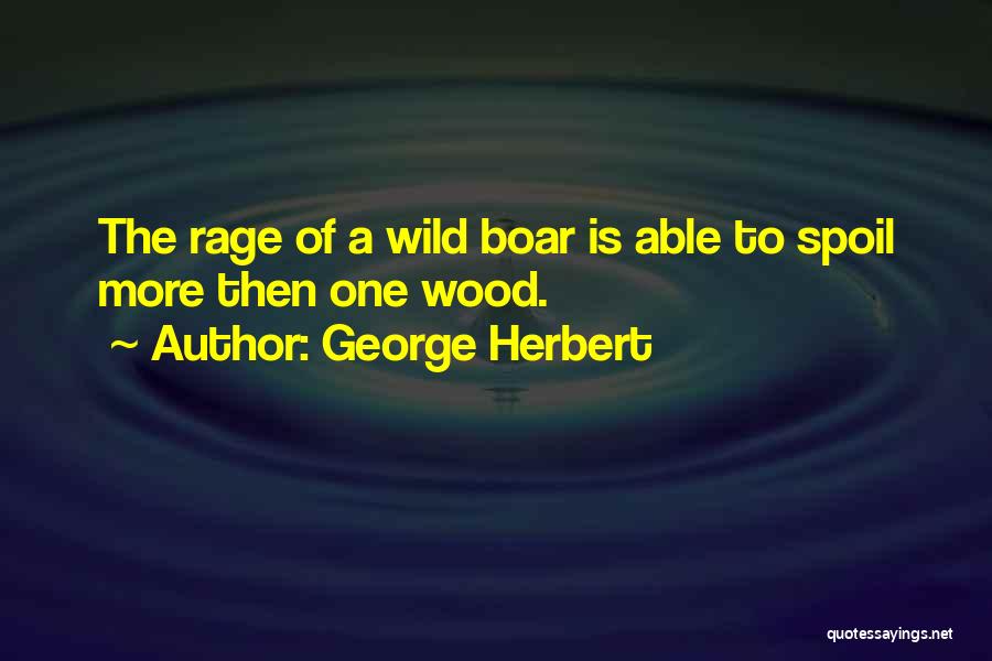 George Herbert Quotes: The Rage Of A Wild Boar Is Able To Spoil More Then One Wood.