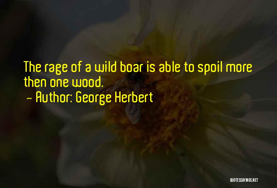 George Herbert Quotes: The Rage Of A Wild Boar Is Able To Spoil More Then One Wood.