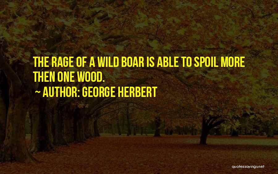 George Herbert Quotes: The Rage Of A Wild Boar Is Able To Spoil More Then One Wood.