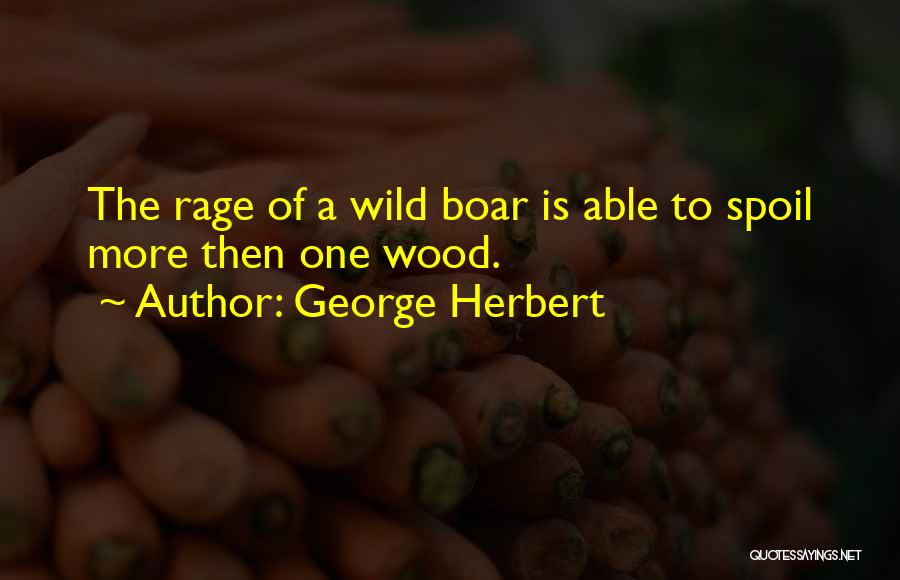 George Herbert Quotes: The Rage Of A Wild Boar Is Able To Spoil More Then One Wood.