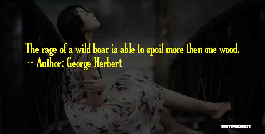 George Herbert Quotes: The Rage Of A Wild Boar Is Able To Spoil More Then One Wood.