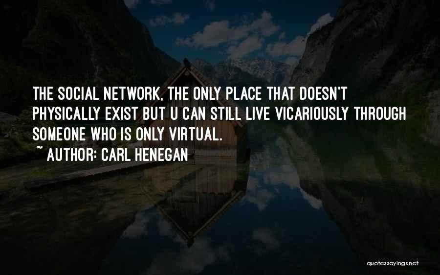 Carl Henegan Quotes: The Social Network, The Only Place That Doesn't Physically Exist But U Can Still Live Vicariously Through Someone Who Is