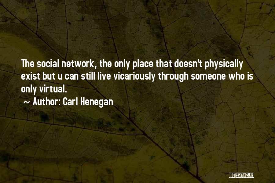 Carl Henegan Quotes: The Social Network, The Only Place That Doesn't Physically Exist But U Can Still Live Vicariously Through Someone Who Is