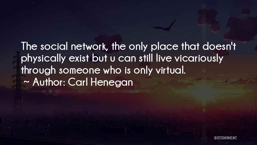 Carl Henegan Quotes: The Social Network, The Only Place That Doesn't Physically Exist But U Can Still Live Vicariously Through Someone Who Is