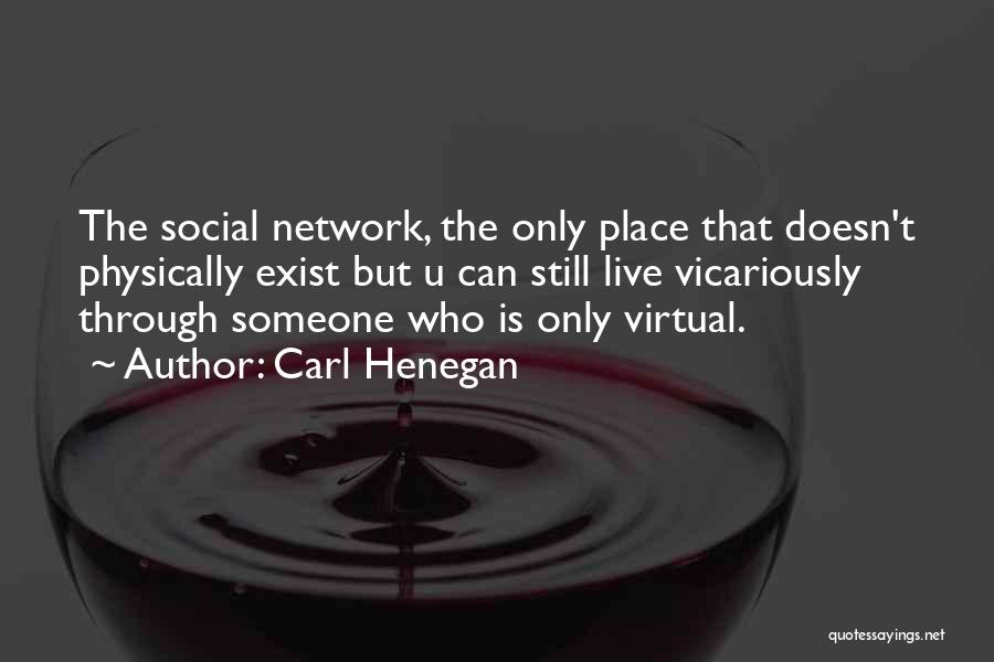 Carl Henegan Quotes: The Social Network, The Only Place That Doesn't Physically Exist But U Can Still Live Vicariously Through Someone Who Is