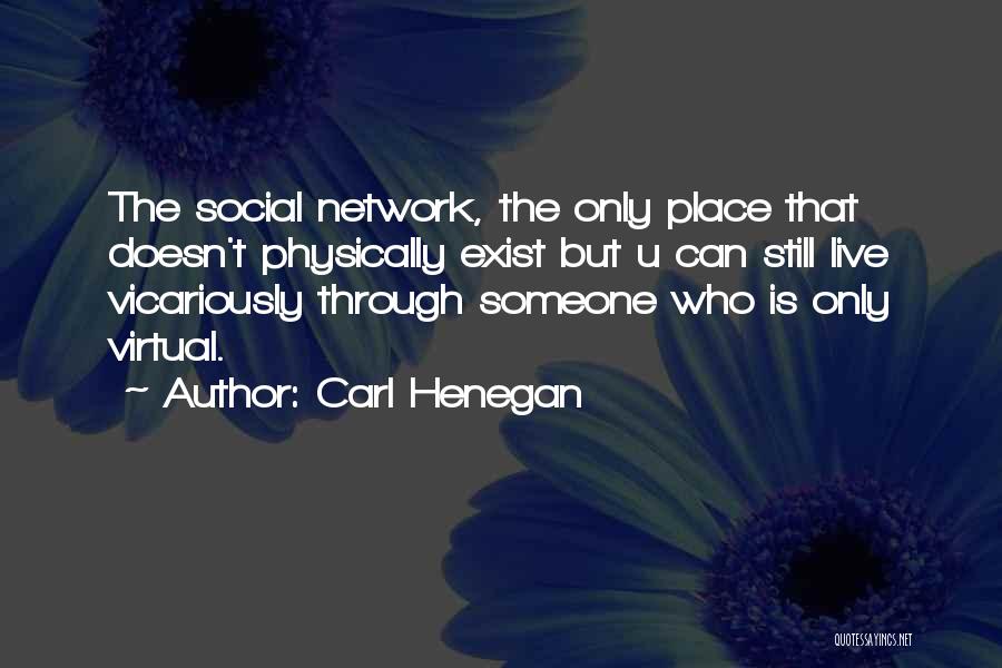 Carl Henegan Quotes: The Social Network, The Only Place That Doesn't Physically Exist But U Can Still Live Vicariously Through Someone Who Is