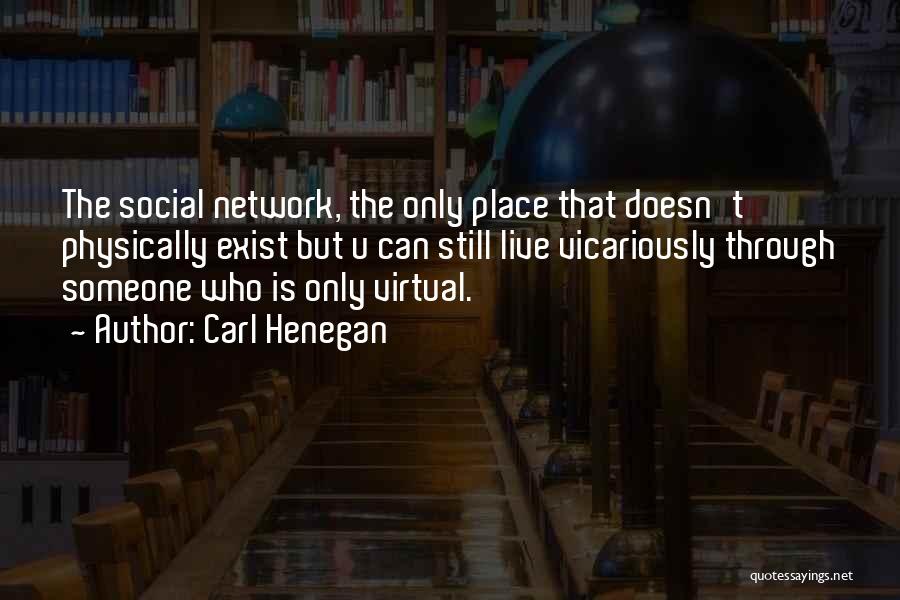 Carl Henegan Quotes: The Social Network, The Only Place That Doesn't Physically Exist But U Can Still Live Vicariously Through Someone Who Is