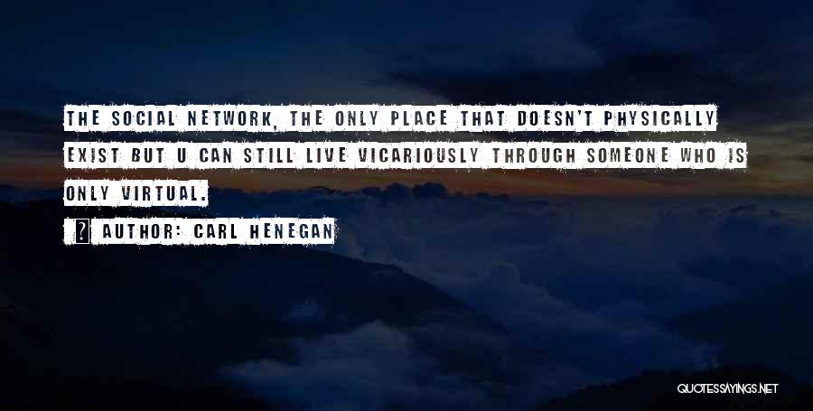 Carl Henegan Quotes: The Social Network, The Only Place That Doesn't Physically Exist But U Can Still Live Vicariously Through Someone Who Is