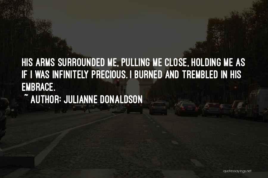 Julianne Donaldson Quotes: His Arms Surrounded Me, Pulling Me Close, Holding Me As If I Was Infinitely Precious. I Burned And Trembled In
