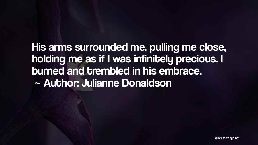 Julianne Donaldson Quotes: His Arms Surrounded Me, Pulling Me Close, Holding Me As If I Was Infinitely Precious. I Burned And Trembled In