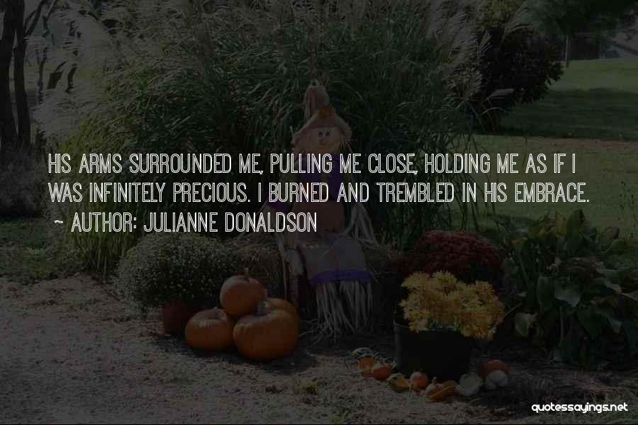 Julianne Donaldson Quotes: His Arms Surrounded Me, Pulling Me Close, Holding Me As If I Was Infinitely Precious. I Burned And Trembled In