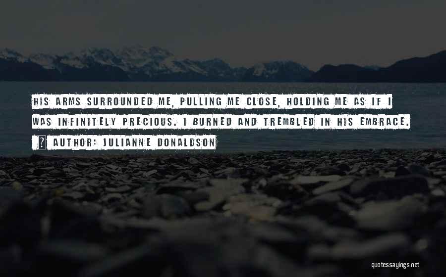 Julianne Donaldson Quotes: His Arms Surrounded Me, Pulling Me Close, Holding Me As If I Was Infinitely Precious. I Burned And Trembled In