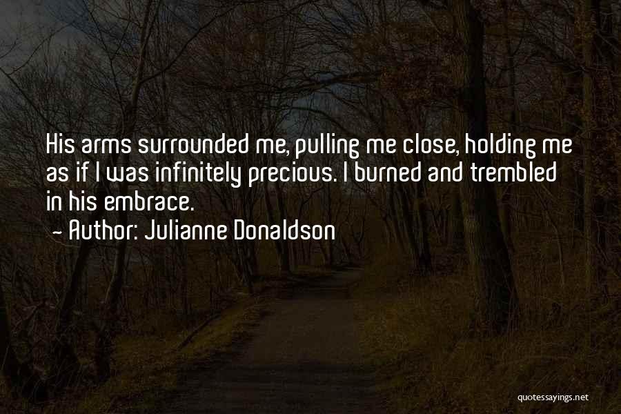 Julianne Donaldson Quotes: His Arms Surrounded Me, Pulling Me Close, Holding Me As If I Was Infinitely Precious. I Burned And Trembled In