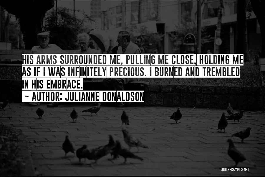 Julianne Donaldson Quotes: His Arms Surrounded Me, Pulling Me Close, Holding Me As If I Was Infinitely Precious. I Burned And Trembled In