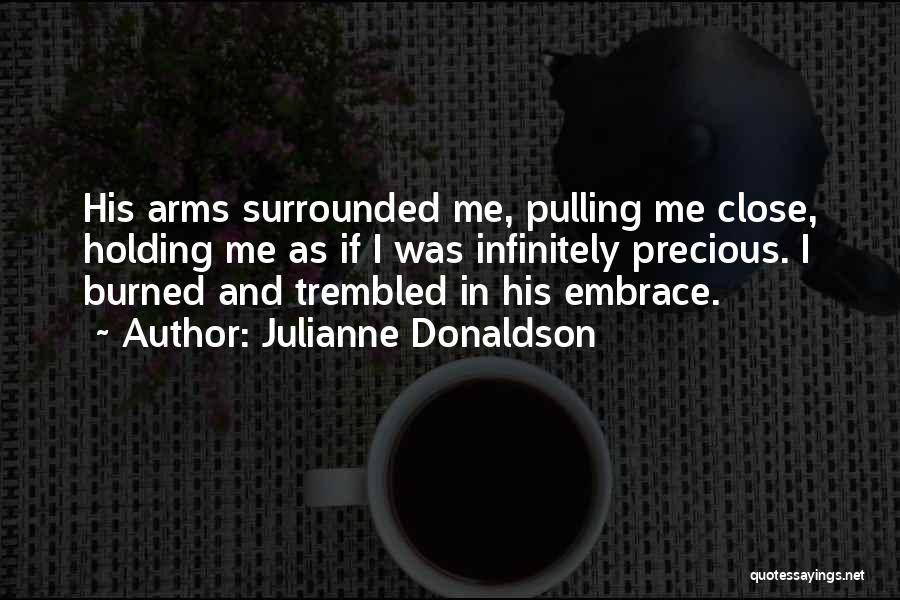 Julianne Donaldson Quotes: His Arms Surrounded Me, Pulling Me Close, Holding Me As If I Was Infinitely Precious. I Burned And Trembled In