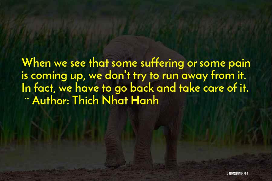 Thich Nhat Hanh Quotes: When We See That Some Suffering Or Some Pain Is Coming Up, We Don't Try To Run Away From It.