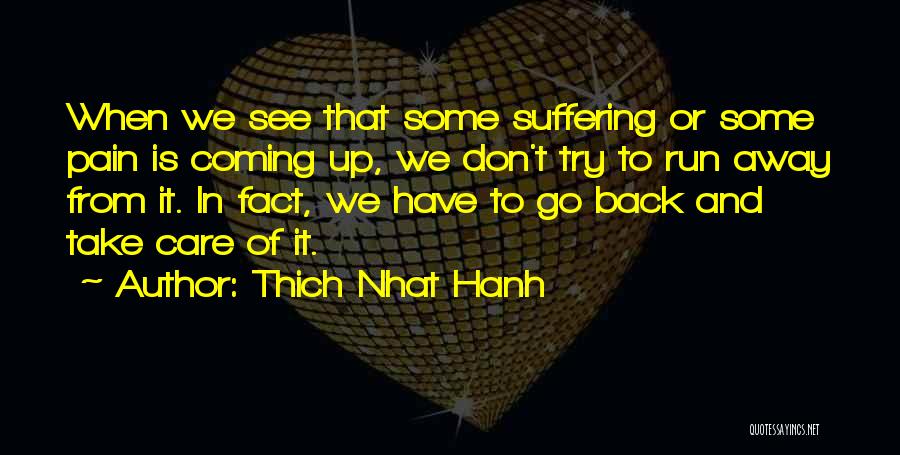 Thich Nhat Hanh Quotes: When We See That Some Suffering Or Some Pain Is Coming Up, We Don't Try To Run Away From It.