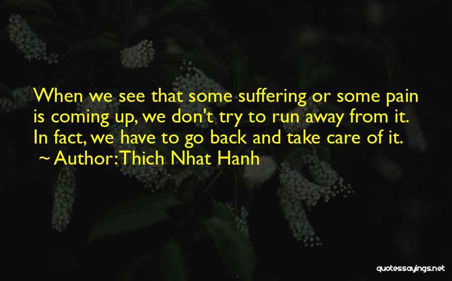 Thich Nhat Hanh Quotes: When We See That Some Suffering Or Some Pain Is Coming Up, We Don't Try To Run Away From It.
