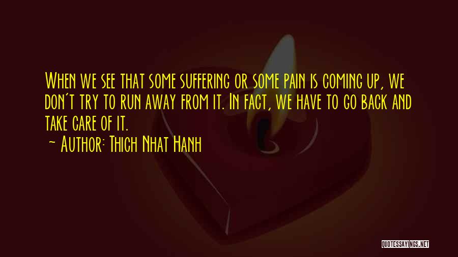 Thich Nhat Hanh Quotes: When We See That Some Suffering Or Some Pain Is Coming Up, We Don't Try To Run Away From It.