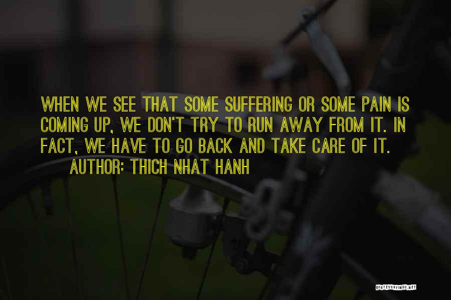 Thich Nhat Hanh Quotes: When We See That Some Suffering Or Some Pain Is Coming Up, We Don't Try To Run Away From It.