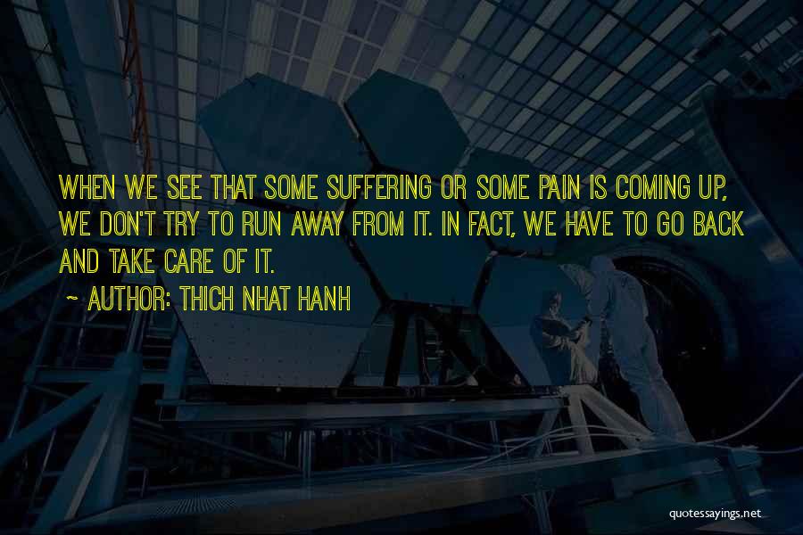 Thich Nhat Hanh Quotes: When We See That Some Suffering Or Some Pain Is Coming Up, We Don't Try To Run Away From It.